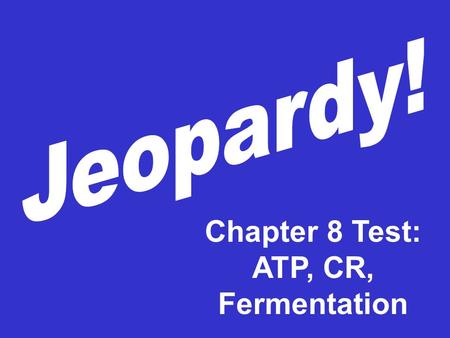 Chapter 8 Test: ATP, CR, Fermentation 100 200 300 400 200 300 400 100 200 100 ATP Cellular Respiration Fermenta- tion CR vs Fermentaion.