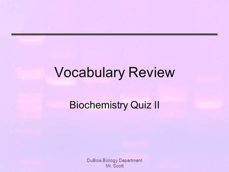 DuBois Biology Department Mr. Scott Vocabulary Review Biochemistry Quiz II.