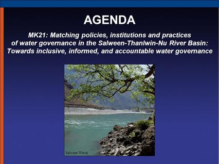 MK21: Matching policies, institutions and practices of water governance in the Salween-Thanlwin-Nu River Basin: Towards inclusive, informed, and accountable.