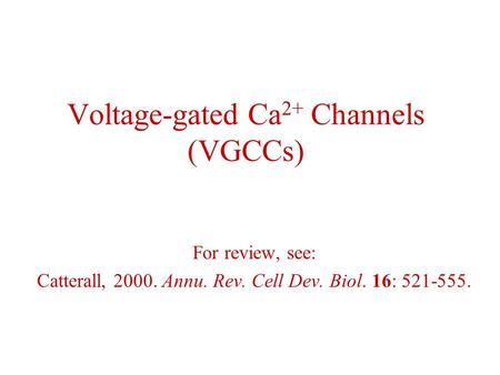 Voltage-gated Ca 2+ Channels (VGCCs) For review, see: Catterall, 2000. Annu. Rev. Cell Dev. Biol. 16: 521-555.