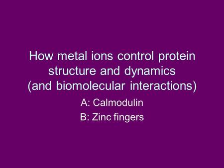 How metal ions control protein structure and dynamics (and biomolecular interactions) A: Calmodulin B: Zinc fingers.