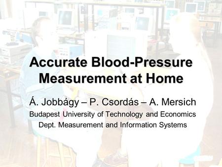 Accurate Blood-Pressure Measurement at Home Á. Jobbágy – P. Csordás – A. Mersich Budapest University of Technology and Economics Dept. Measurement and.