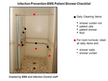 Infection Prevention EMS Patient Shower Checklist Created by EMS and Infection Control staff Daily Cleaning Items: shower curtain rod patient rails patient.