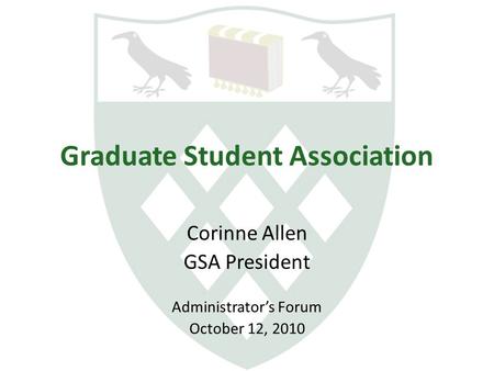 Graduate Student Association Corinne Allen GSA President Administrator’s Forum October 12, 2010.