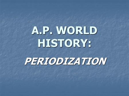 A.P. WORLD HISTORY: PERIODIZATION. WHAT IS PERIODIZATION? Each period is defined by specific conditions Each period is defined by specific conditions.