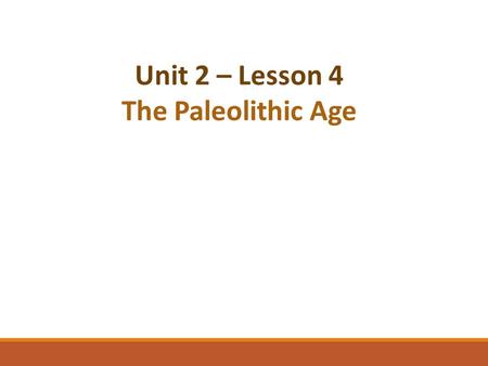 Unit 2 – Lesson 4 The Paleolithic Age