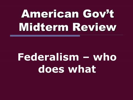 American Gov’t Midterm Review Federalism – who does what.