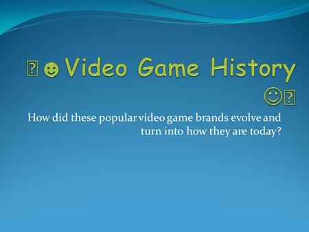 How did these popular video game brands evolve and turn into how they are today?