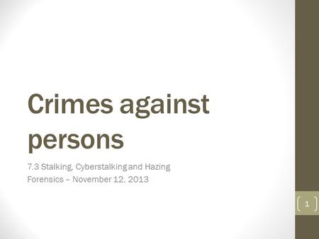 Crimes against persons 7.3 Stalking, Cyberstalking and Hazing Forensics – November 12, 2013 1.