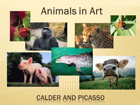 Animals in Art.  Today we are going to talk about two different sculptures by: Alexander Calder and Pablo Picasso  Then we are going to compare and.