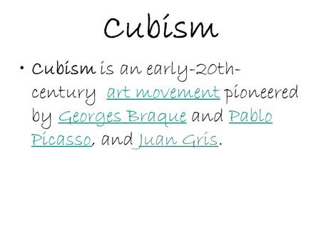 Cubism Cubism is an early-20th-century  art movement pioneered by Georges Braque and Pablo Picasso, and Juan Gris. Avant-garde means new and unusual or.