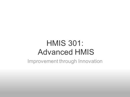 HMIS 301: Advanced HMIS Improvement through Innovation.