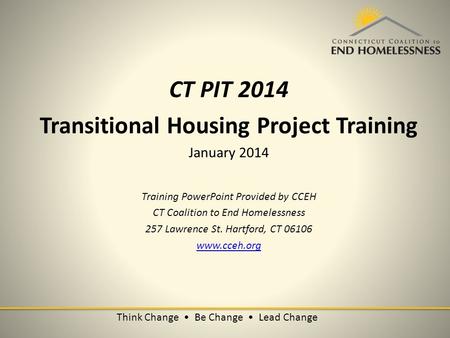 Think Change Be Change Lead Change CT PIT 2014 Transitional Housing Project Training January 2014 Training PowerPoint Provided by CCEH CT Coalition to.