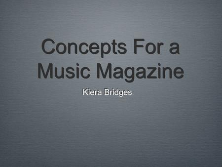 Concepts For a Music Magazine Kiera Bridges. The Magazine Mission There are a variety of successful music magazines, but rarely do they educate audiences.