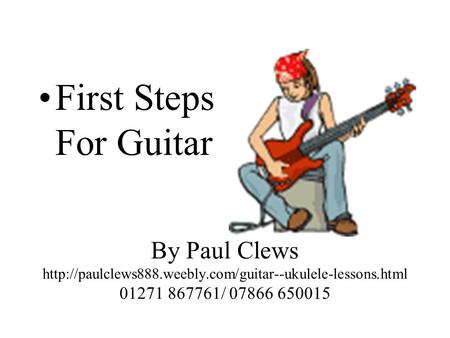 First Steps For Guitar By Paul Clews http://paulclews888.weebly.com/guitar--ukulele-lessons.html 01271 867761/ 07866 650015.