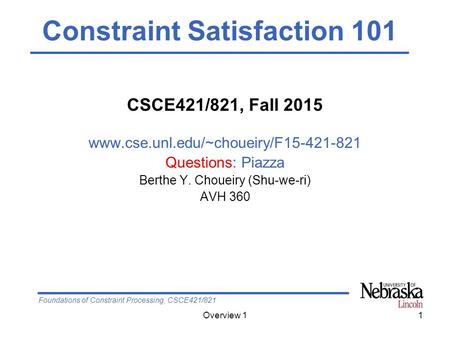 Foundations of Constraint Processing, CSCE421/821 Overview 11 CSCE421/821, Fall 2015 www.cse.unl.edu/~choueiry/F15-421-821 Questions: Piazza Berthe Y.