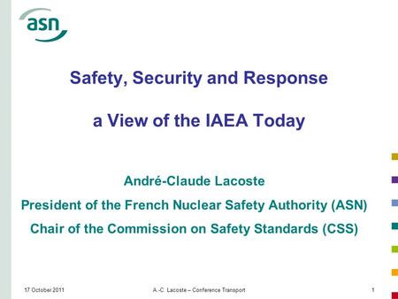 17 October 2011A.-C. Lacoste – Conference Transport1 Safety, Security and Response a View of the IAEA Today André-Claude Lacoste President of the French.