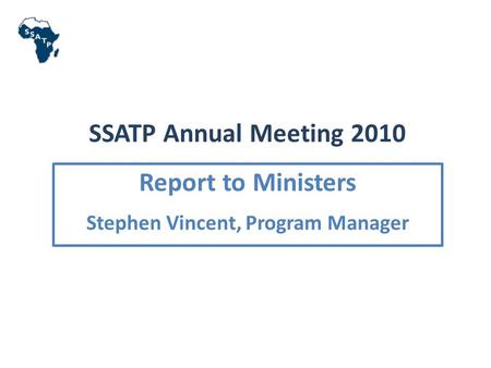 SSATP Annual Meeting 2010 Report to Ministers Stephen Vincent, Program Manager.