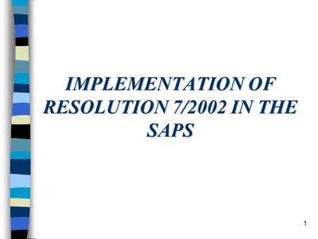 1 IMPLEMENTATION OF RESOLUTION 7/2002 IN THE SAPS.