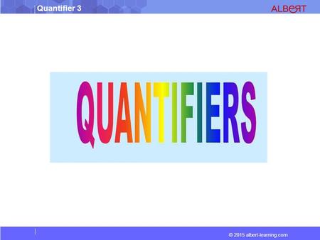 © 2015 albert-learning.com Quantifier 3. © 2015 albert-learning.com Quantifier 3 Quantifiers state precisely or suggest approximately the amount or the.