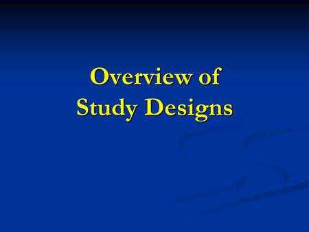 Overview of Study Designs. Study Designs Experimental Randomized Controlled Trial Group Randomized Trial Observational Descriptive Analytical Cross-sectional.