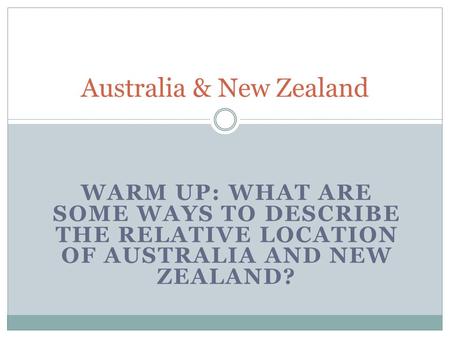 WARM UP: WHAT ARE SOME WAYS TO DESCRIBE THE RELATIVE LOCATION OF AUSTRALIA AND NEW ZEALAND? Australia & New Zealand.