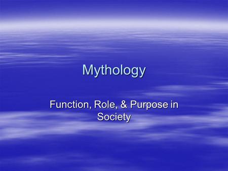 Mythology Function, Role, & Purpose in Society. Myth Defined  A traditional story about heroes and/or supernatural beings, often explaining the origins.