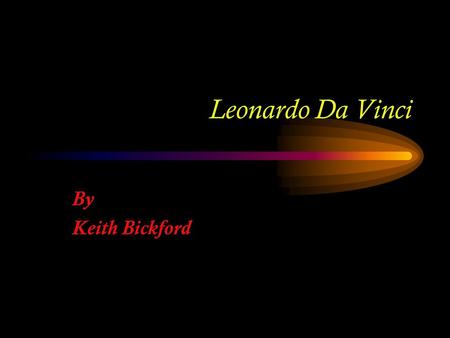 Leonardo Da Vinci By Keith Bickford. Where? What? When? Who?