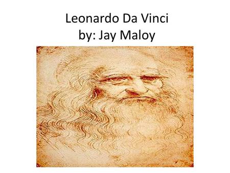 Leonardo Da Vinci by: Jay Maloy