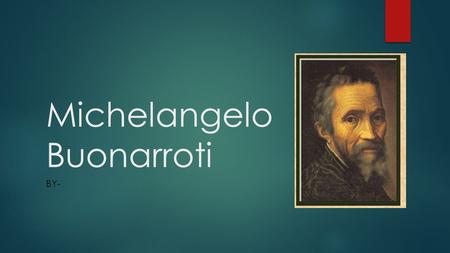 Michelangelo Buonarroti BY-. Who is Michelangelo?  Born on March 6, 1475  Caprese, Italy  Second of five sons.  Died on February 18, 1564 (Age 88)