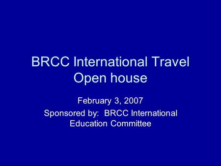 BRCC International Travel Open house February 3, 2007 Sponsored by: BRCC International Education Committee.
