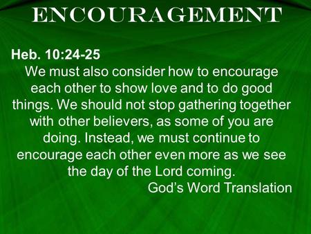 ENCOURAGEMENT Heb. 10:24-25 We must also consider how to encourage each other to show love and to do good things. We should not stop gathering together.