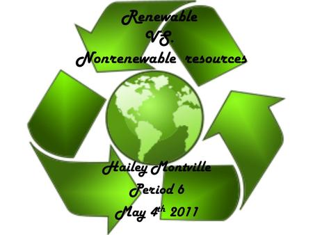 Renewable VS. Nonrenewable resources Hailey Montville Period 6 May 4 th 2011.