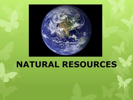 NATURAL RESOURCES. Natural Resources Natural FROM NATURE Resources SOMETHING PEOPLE USE.