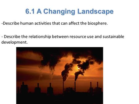 Lesson Overview Lesson Overview A Changing Landscape 6.1 A Changing Landscape -Describe human activities that can affect the biosphere. - Describe the.