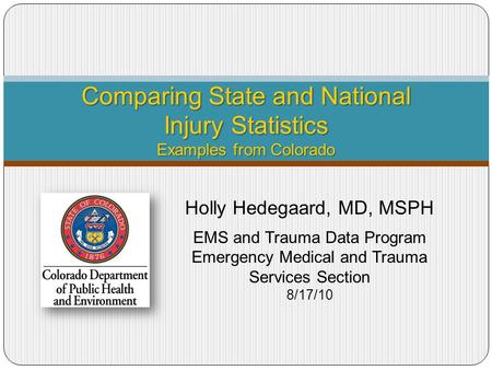 Comparing State and National Injury Statistics Examples from Colorado Holly Hedegaard, MD, MSPH EMS and Trauma Data Program Emergency Medical and Trauma.