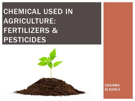 OSSAMA ELKHOLY CHEMICAL USED IN AGRICULTURE: FERTILIZERS & PESTICIDES.