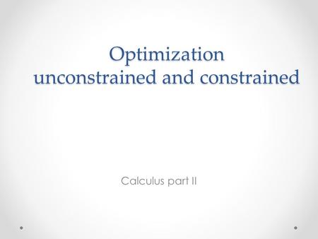 Optimization unconstrained and constrained Calculus part II.