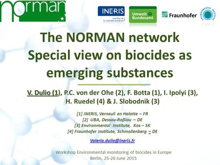 The NORMAN network Special view on biocides as emerging substances V. Dulio (1 V. Dulio (1), P.C. von der Ohe (2), F. Botta (1), I. Ipolyi (3), H. Ruedel.