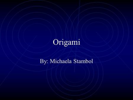 Origami By: Michaela Stambol.