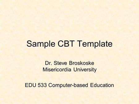 Sample CBT Template Dr. Steve Broskoske Misericordia University EDU 533 Computer-based Education.