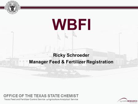 OFFICE OF THE TEXAS STATE CHEMIST Texas Feed and Fertilizer Control Service Agriculture Analytical Service WBFI Ricky Schroeder Manager Feed & Fertilizer.
