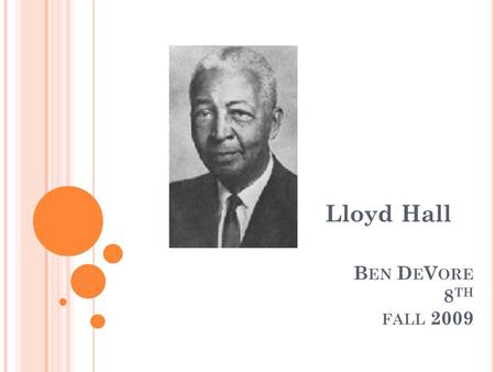 B EN D E V ORE 8 TH FALL 2009 Lloyd Hall. Information Lloyd Hall was born in Elgin, Illinois. He was born on June 20, 1894. He was a pioneer in the food.