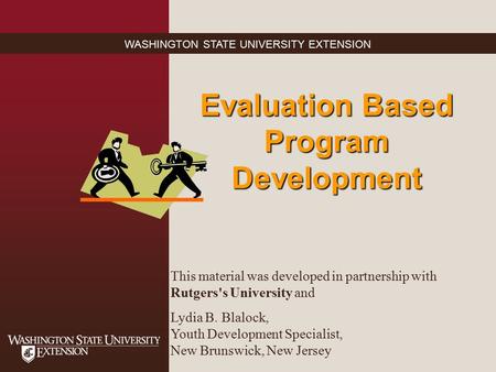 WASHINGTON STATE UNIVERSITY EXTENSION Evaluation Based Program Development This material was developed in partnership with Rutgers's University and Lydia.