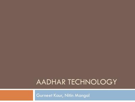 AADHAR TECHNOLOGY Gurneet Kaur, Nitin Mangal. What is Aadhar?  Unique Identification Number linked to a person’s demographic and biometric information.