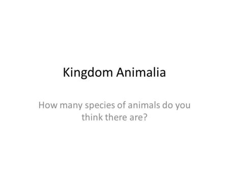 Kingdom Animalia How many species of animals do you think there are?