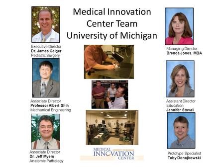 Medical Innovation Center Team University of Michigan Executive Director Dr. James Geiger Pediatric Surgery Associate Director Professor Albert Shih Mechanical.