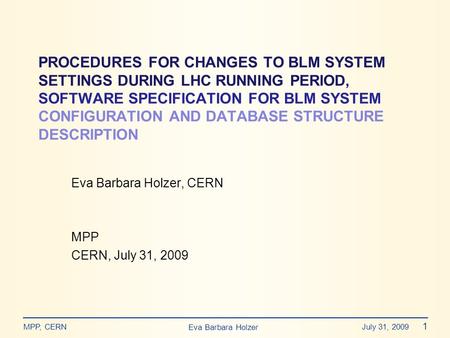 Eva Barbara Holzer MPP, CERN July 31, 2009 1 Eva Barbara Holzer, CERN MPP CERN, July 31, 2009 PROCEDURES FOR CHANGES TO BLM SYSTEM SETTINGS DURING LHC.