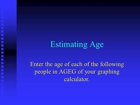 Estimating Age Enter the age of each of the following people in AGEG of your graphing calculator.