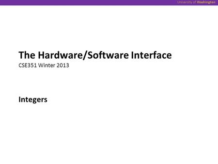 University of Washington Integers The Hardware/Software Interface CSE351 Winter 2013.